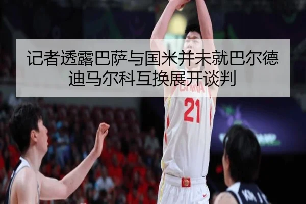 记者透露巴萨与国米并未就巴尔德迪马尔科互换展开谈判